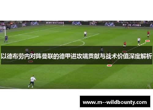 以德布劳内对阵曼联的德甲进攻端贡献与战术价值深度解析 以德布劳内对阵曼联的德甲进攻端贡献与战术价值深度解析
