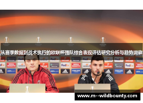 从赛季数据到战术执行的欧联杯强队综合表现评估研究分析与趋势洞察 从赛季数据到战术执行的欧联杯强队综合表现评估研究分析与趋势洞察