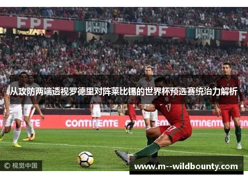 从攻防两端透视罗德里对阵莱比锡的世界杯预选赛统治力解析
