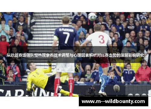 从欧战赛场强队慢热现象看战术调整与心理因素解析对比赛走势的深层影响研究 从欧战赛场强队慢热现象看战术调整与心理因素解析对比赛走势的深层影响研究