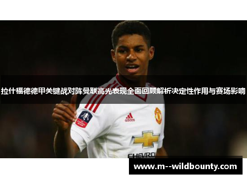 拉什福德德甲关键战对阵曼联高光表现全面回顾解析决定性作用与赛场影响