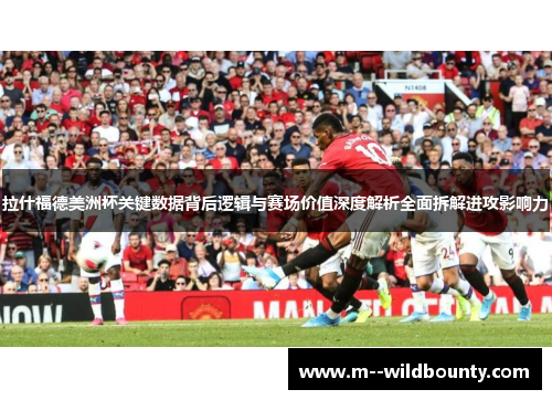 拉什福德美洲杯关键数据背后逻辑与赛场价值深度解析全面拆解进攻影响力 拉什福德美洲杯关键数据背后逻辑与赛场价值深度解析全面拆解进攻影响力