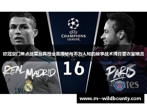 欧冠豪门焦点战幕后真相全面揭秘与不为人知的故事战术博弈更衣室暗流