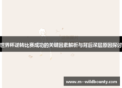 世界杯逆转比赛成功的关键因素解析与背后深层原因探讨