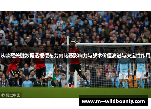 从欧冠关键数据透视德布劳内比赛影响力与战术价值演进与决定性作用 从欧冠关键数据透视德布劳内比赛影响力与战术价值演进与决定性作用