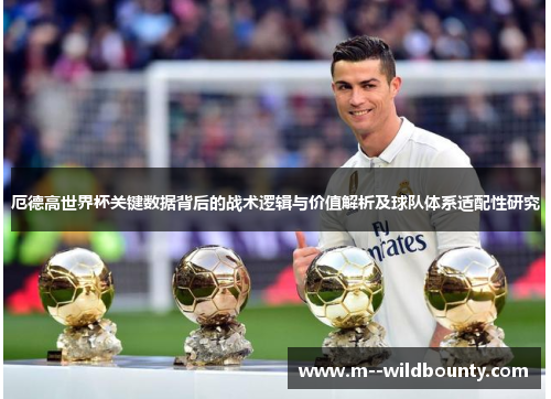 厄德高世界杯关键数据背后的战术逻辑与价值解析及球队体系适配性研究 厄德高世界杯关键数据背后的战术逻辑与价值解析及球队体系适配性研究