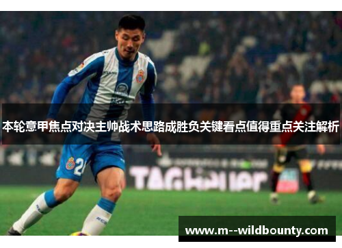 本轮意甲焦点对决主帅战术思路成胜负关键看点值得重点关注解析