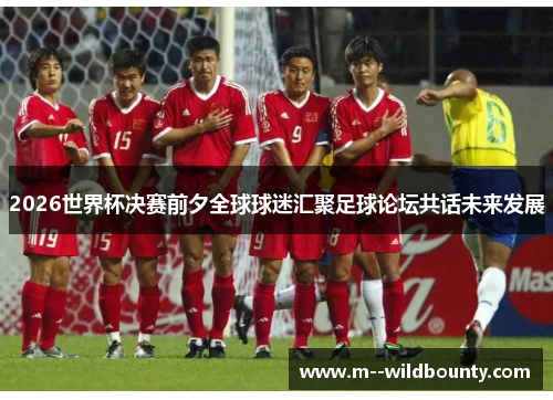 2026世界杯决赛前夕全球球迷汇聚足球论坛共话未来发展 2026世界杯决赛前夕全球球迷汇聚足球论坛共话未来发展
