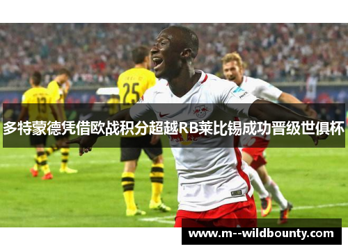 多特蒙德凭借欧战积分超越RB莱比锡成功晋级世俱杯