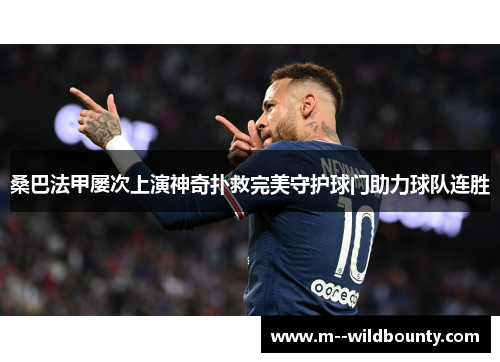 桑巴法甲屡次上演神奇扑救完美守护球门助力球队连胜 桑巴法甲屡次上演神奇扑救完美守护球门助力球队连胜