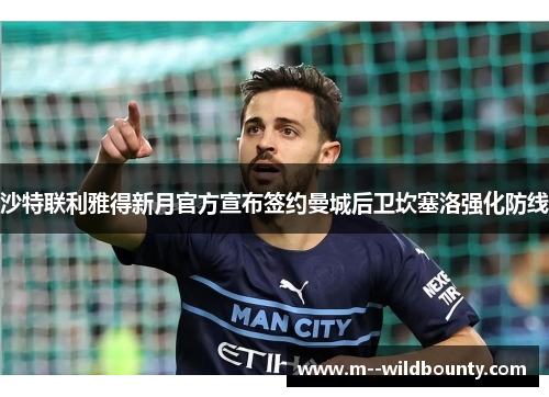 沙特联利雅得新月官方宣布签约曼城后卫坎塞洛强化防线 沙特联利雅得新月官方宣布签约曼城后卫坎塞洛强化防线