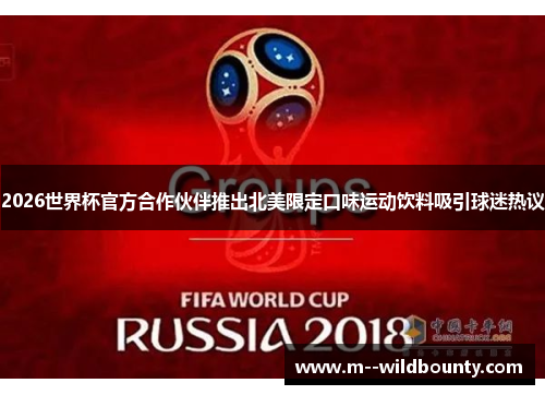 2026世界杯官方合作伙伴推出北美限定口味运动饮料吸引球迷热议 2026世界杯官方合作伙伴推出北美限定口味运动饮料吸引球迷热议