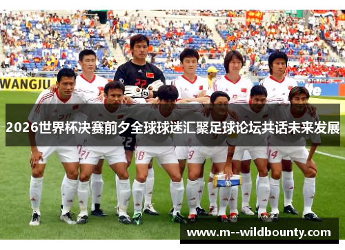 2026世界杯决赛前夕全球球迷汇聚足球论坛共话未来发展 2026世界杯决赛前夕全球球迷汇聚足球论坛共话未来发展