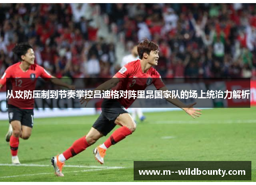 从攻防压制到节奏掌控吕迪格对阵里昂国家队的场上统治力解析