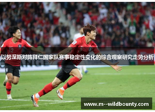 以努涅斯对阵拜仁国家队赛事稳定性变化的综合观察研究走势分析 以努涅斯对阵拜仁国家队赛事稳定性变化的综合观察研究走势分析