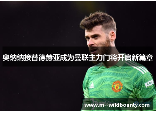 奥纳纳接替德赫亚成为曼联主力门将开启新篇章 奥纳纳接替德赫亚成为曼联主力门将开启新篇章