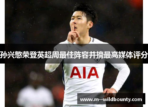 孙兴慜荣登英超周最佳阵容并摘最高媒体评分 孙兴慜荣登英超周最佳阵容并摘最高媒体评分