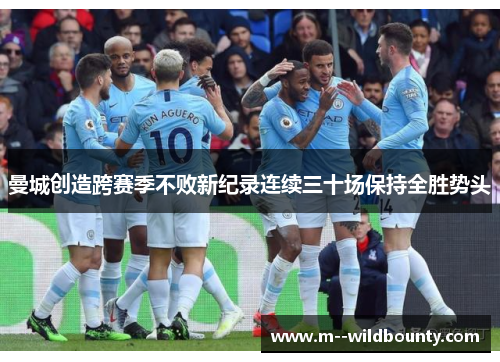 曼城创造跨赛季不败新纪录连续三十场保持全胜势头