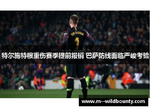 特尔施特根重伤赛季提前报销 巴萨防线面临严峻考验