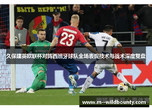 久保建英欧联杯对阵西班牙球队全场表现技术与战术深度复盘