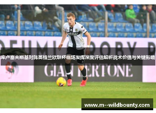 库卢塞夫斯基对阵英格兰欧联杯临场发挥深度评估解析战术价值与关键影响