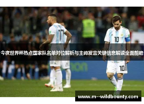 今夜世界杯热点国家队名单对位解析与主帅发言关键信息解读全面前瞻 今夜世界杯热点国家队名单对位解析与主帅发言关键信息解读全面前瞻