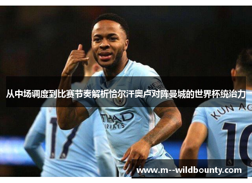 从中场调度到比赛节奏解析恰尔汗奥卢对阵曼城的世界杯统治力 从中场调度到比赛节奏解析恰尔汗奥卢对阵曼城的世界杯统治力
