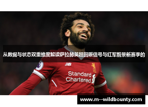 从数据与状态双重维度解读萨拉赫英超回暖信号与红军前景新赛季的 从数据与状态双重维度解读萨拉赫英超回暖信号与红军前景新赛季的