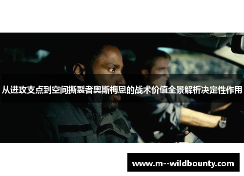 从进攻支点到空间撕裂者奥斯梅恩的战术价值全景解析决定性作用
