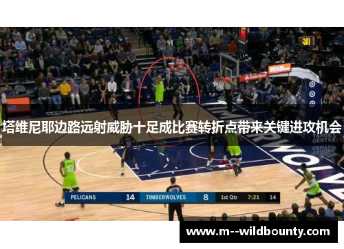 塔维尼耶边路远射威胁十足成比赛转折点带来关键进攻机会 塔维尼耶边路远射威胁十足成比赛转折点带来关键进攻机会
