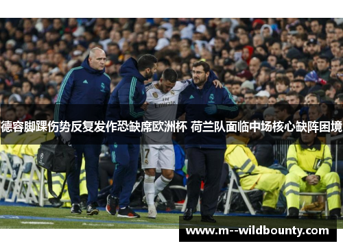 德容脚踝伤势反复发作恐缺席欧洲杯 荷兰队面临中场核心缺阵困境 德容脚踝伤势反复发作恐缺席欧洲杯 荷兰队面临中场核心缺阵困境